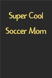 Super Cool Soccer Mom: Lined Journal, 120 Pages, 6 x 9, Funny Soccer Gift Idea, Black Matte Finish (Super Cool Soccer Mom Journal)