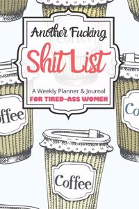 Another Fucking Shit List A Weekly Planner & Journal For Tired-Ass Women
