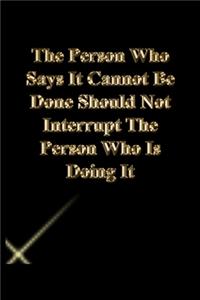 The Person Who Says It Cannot Be Done Should Not Interrupt The Person Who Is Doing It