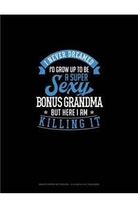 I Never Dreamed I'd Grow Up To Be A Super Sexy Bonus Grandma But Here I Am Killing It