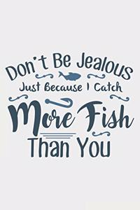 Don't Be Jalous Just Because I Catch More Fish Than You: Lined Notebook / Journal Gift For Fishing Addicts/Lovers, 130 Pages 6*9, Soft Cover Matte Finish