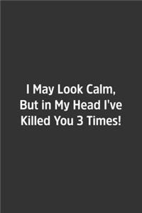 I May Look Calm, But in My Head I've Killed You 3 Times!.
