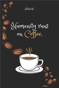 Humanity runs on Coffee e. Notebook For Coffee lovers