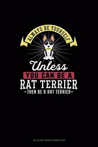 Always Be Yourself Unless You Can Be A Rat Terrier Then Be A Rat Terrier