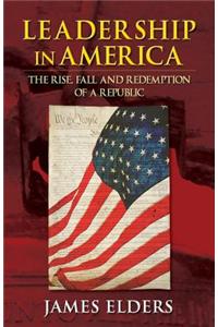 Leadership in America: The Rise, Fall and Redemption of a Republic