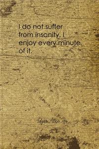I Do Not Suffer From Insanity, I Enjoy Every Minute Of It