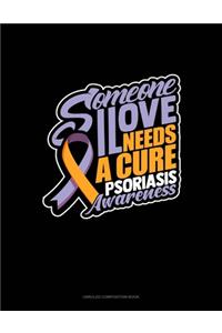 Someone I Love Needs A Cure Psoriasis Awareness