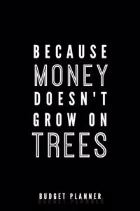 Because Money Doesn't Grow On Trees