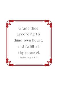 Grant thee according to thine own heart, and fulfill all thy counsel. Psalm 20