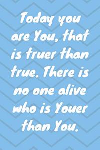 Today you are you, that is truer than true. There is no one alive who is youer than you. Happy 40th Birthday!