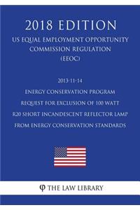 2013-11-14 Energy Conservation Program - Request for Exclusion of 100 Watt R20 Short Incandescent Reflector Lamp From Energy Conservation Standards (US Energy Efficiency and Renewable Energy Office Regulation) (EERE) (2018 Edition)