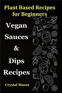Plant Based Recipes for Beginners: Vegan Sauces & Dips Recipes