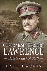 General Sir Herbert Lawrence: Haig's Chief of Staff