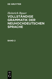 Heinrich Bauer: Vollständige Grammatik Der Neuhochdeutschen Sprache. Band 2