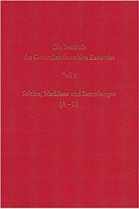 Die Bestande Des Generallandesarchivs Karlsruhe. Selekte, Nachlasse Und Sammlungen (A-U)