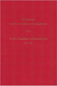 Die Bestande Des Generallandesarchivs Karlsruhe. Selekte, Nachlasse Und Sammlungen (A-U)