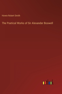 The Poetical Works of Sir Alexander Boswell