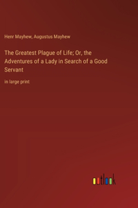 Greatest Plague of Life; Or, the Adventures of a Lady in Search of a Good Servant