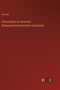 Aktenstücke zur neuesten Schleswig-Holsteinischen Geschichte