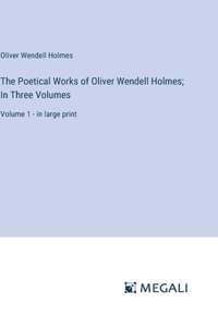 The Poetical Works of Oliver Wendell Holmes; In Three Volumes
