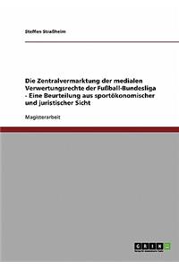 Zentralvermarktung der medialen Verwertungsrechte der Fußball-Bundesliga - Eine Beurteilung aus sportökonomischer und juristischer Sicht