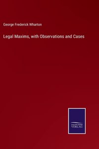 Legal Maxims, with Observations and Cases