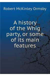A History of the Whig Party, or Some of Its Main Features