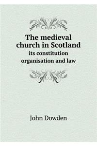 The Medieval Church in Scotland Its Constitution Organisation and Law