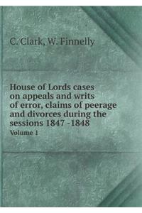 House of Lords cases on appeals and writs of error, claims of peerage and divorces during the sessions 1847 -1848 Volume 1
