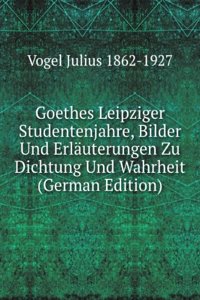 Goethes Leipziger Studentenjahre, Bilder Und Erlauterungen Zu Dichtung Und Wahrheit (German Edition)