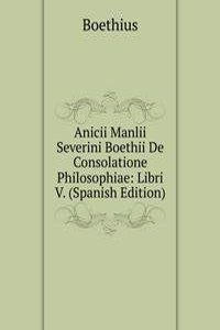 Anicii Manlii Severini Boethii De Consolatione Philosophiae: Libri V. (Spanish Edition)