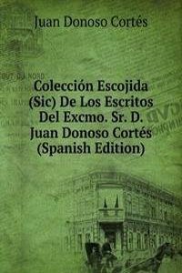 Coleccion Escojida (Sic) De Los Escritos Del Excmo. Sr. D. Juan Donoso Cortes (Spanish Edition)