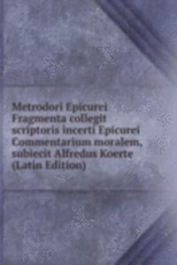 Metrodori Epicurei Fragmenta collegit scriptoris incerti Epicurei Commentarium moralem, subiecit Alfredus Koerte (Latin Edition)