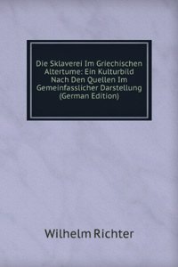 Die Sklaverei Im Griechischen Altertume: Ein Kulturbild Nach Den Quellen Im Gemeinfasslicher Darstellung (German Edition)