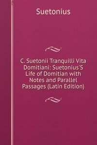 C. Suetonii Tranquilli Vita Domitiani: Suetonius'S Life of Domitian with Notes and Parallel Passages (Latin Edition)