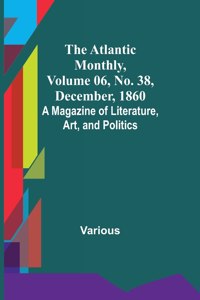 Atlantic Monthly, Volume 06, No. 38, December, 1860; A Magazine of Literature, Art, and Politics