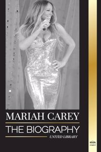 Mariah Carey: The Biography of the 34-time GRAMMY nominee singer that changed Christmas and sold 200 million albums