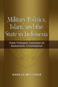 Military Politics, Islam and the State in Indonesia