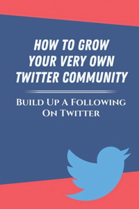 How To Grow Your Very Own Twitter Community