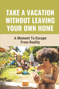 Take A Vacation Without Leaving Your Own Home
