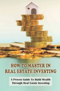 How To Master In Real Estate Investing