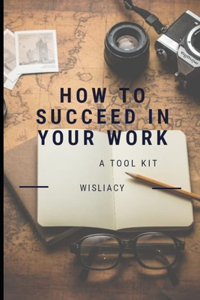 How to succeed in your work.
