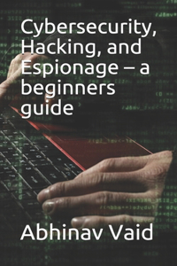 Cybersecurity, Hacking, and Espionage - a beginners guide