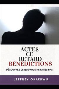 Actes Ce Retard Bénédictions: Découvrez ce que vous ne faites pas le droit ( FRENCH EDITION)