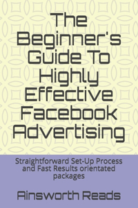 The Beginner's Guide To Highly Effective Facebook Advertising