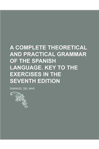 A Complete Theoretical and Practical Grammar of the Spanish Language. Key to the Exercises in the Seventh Edition