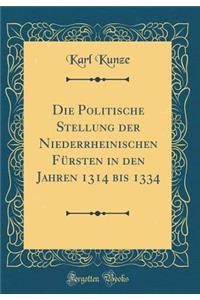 Die Politische Stellung Der Niederrheinischen Fï¿½rsten in Den Jahren 1314 Bis 1334 (Classic Reprint)