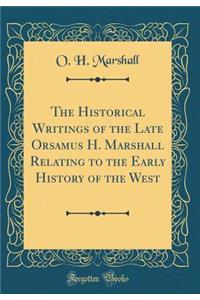 The Historical Writings of the Late Orsamus H. Marshall Relating to the Early History of the West (Classic Reprint)