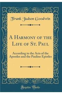 A Harmony of the Life of St. Paul: According to the Acts of the Apostles and the Pauline Epistles (Classic Reprint)