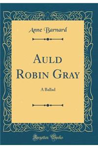 Auld Robin Gray: A Ballad (Classic Reprint)